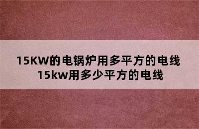 15KW的电锅炉用多平方的电线 15kw用多少平方的电线